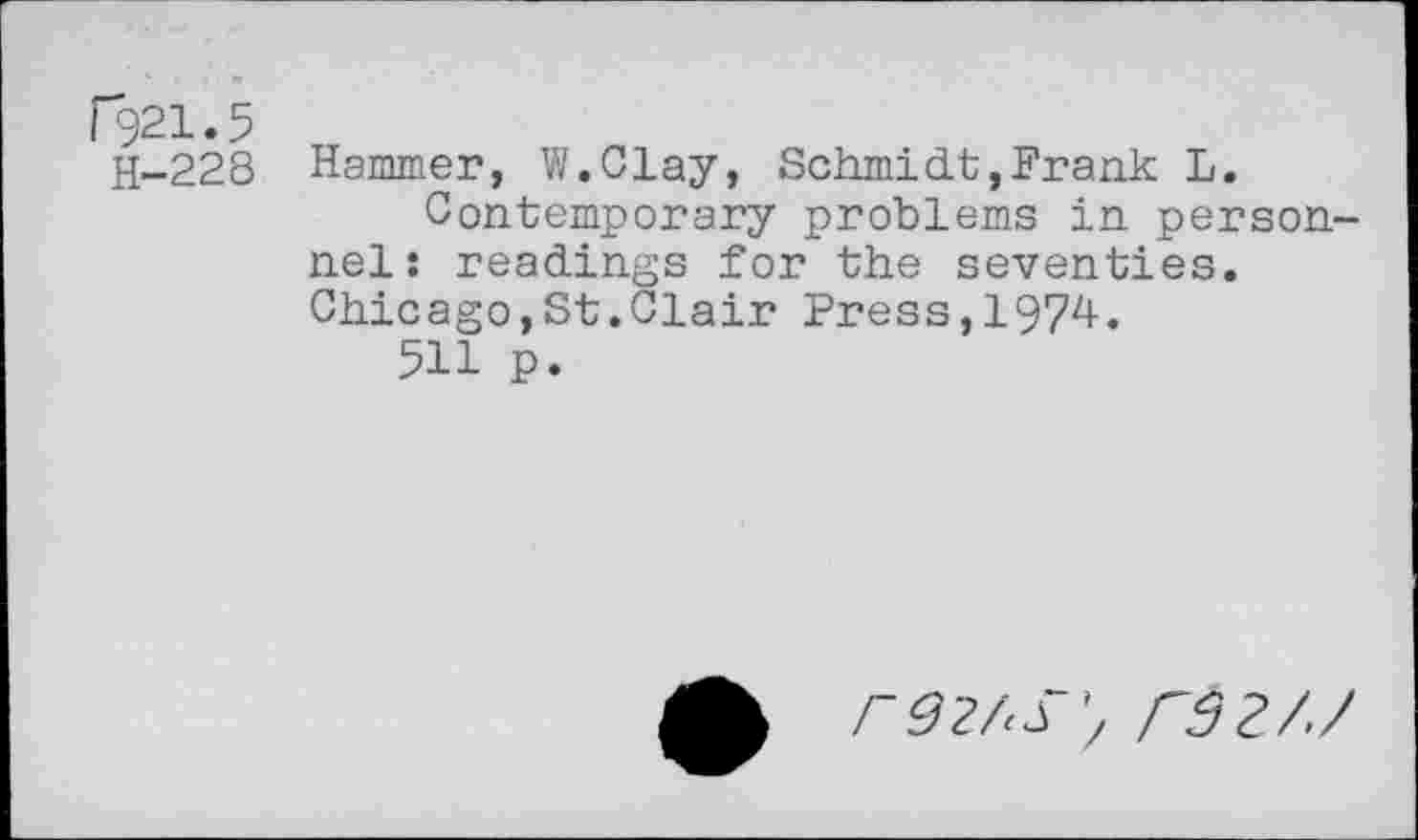 ﻿P921.5
H-228 Hammer, W.Clay, Schmidt,Frank L.
Contemporary problems in personnel: readings for the seventies. Chicago,St.Clair Press,1974.
511 p.
r92/<s', rd?//